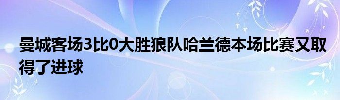 曼城客場3比0大勝狼隊哈蘭德本場比賽又取得了進(jìn)球