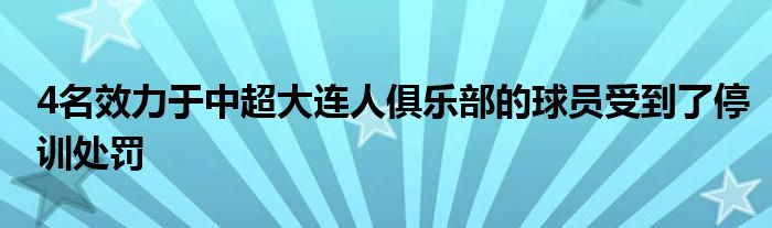 4名效力于中超大連人俱樂部的球員受到了停訓(xùn)處罰