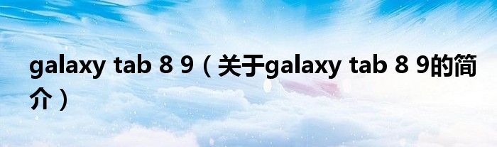 galaxy tab 8 9（關(guān)于galaxy tab 8 9的簡介）