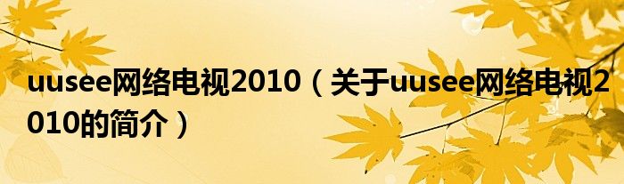 uusee網(wǎng)絡(luò)電視2010（關(guān)于uusee網(wǎng)絡(luò)電視2010的簡介）