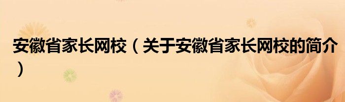 安徽省家長網校（關于安徽省家長網校的簡介）