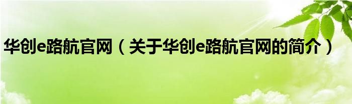 華創(chuàng)e路航官網(wǎng)（關于華創(chuàng)e路航官網(wǎng)的簡介）