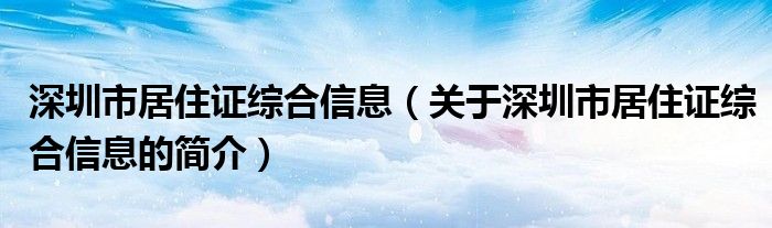 深圳市居住證綜合信息（關(guān)于深圳市居住證綜合信息的簡介）